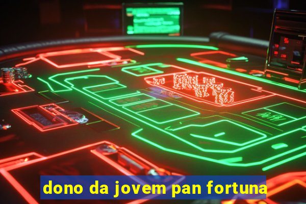 dono da jovem pan fortuna